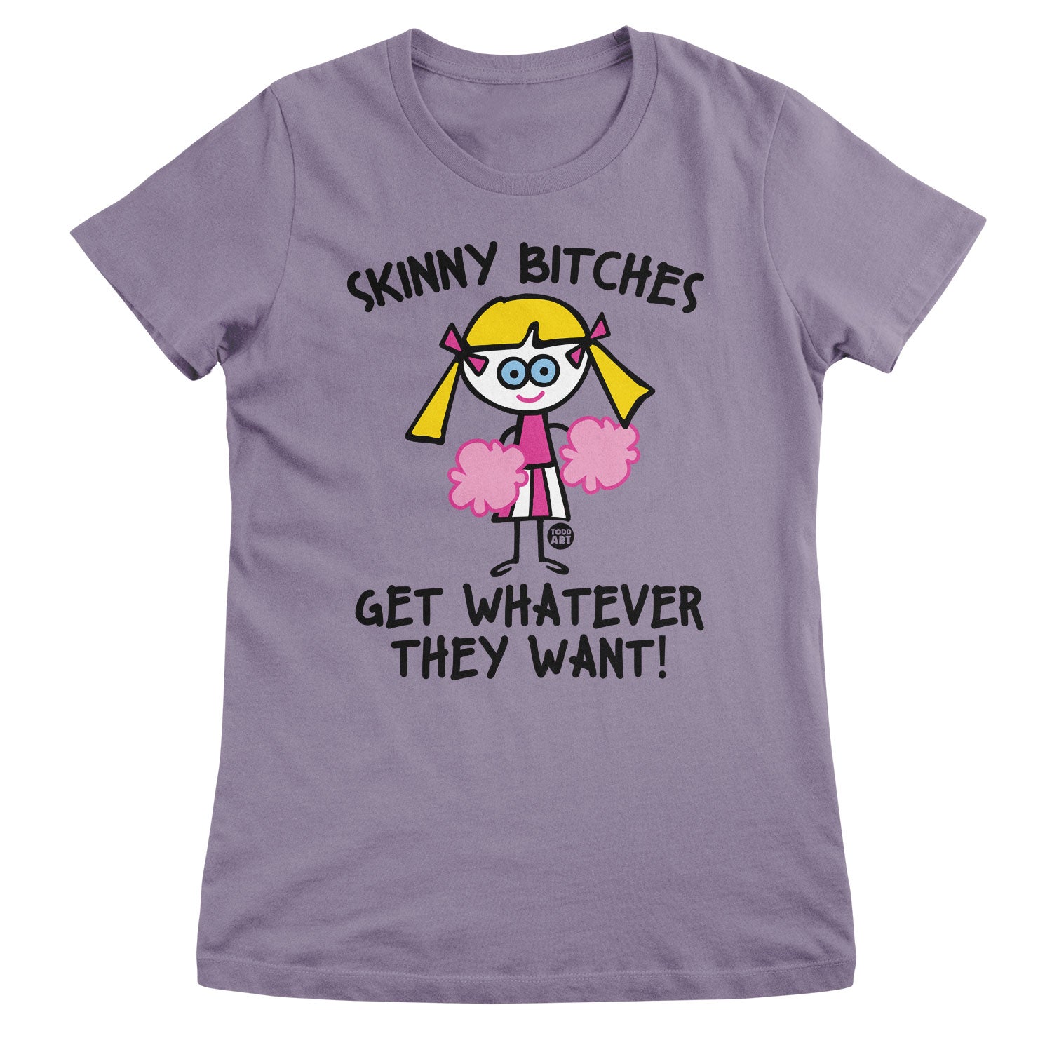 Skinny Bitches Get Whatever They Want - ToddArt Girly Tee