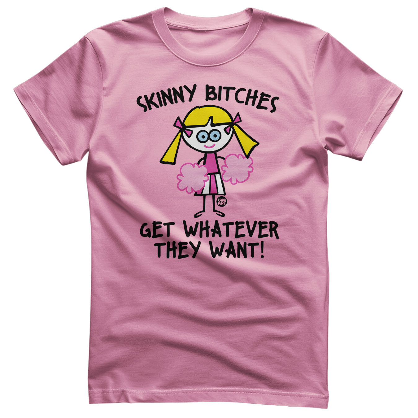 Skinny Bitches Get Whatever They Want - ToddArt T-Shirt